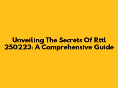 Unveiling The Secrets Of Rttl 250223: A Comprehensive Guide