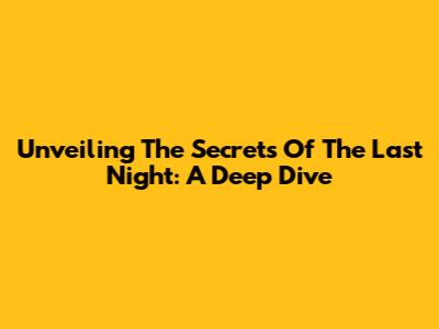 Unveiling The Secrets Of The Last Night: A Deep Dive