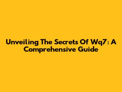 Unveiling The Secrets Of Wq7: A Comprehensive Guide