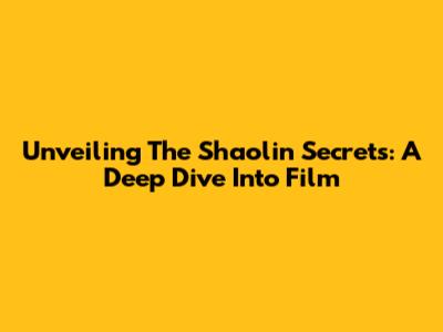 Unveiling The Shaolin Secrets: A Deep Dive Into Film
