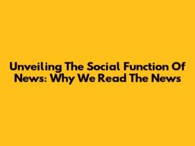Unveiling The Social Function Of News: Why We Read The News