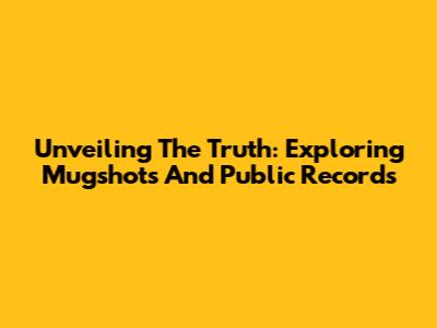 Unveiling The Truth: Exploring Mugshots And Public Records