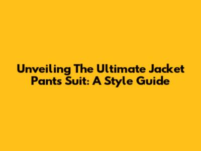 Unveiling The Ultimate Jacket Pants Suit: A Style Guide