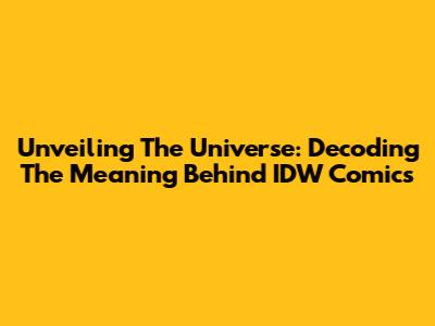 Unveiling The Universe: Decoding The Meaning Behind IDW Comics
