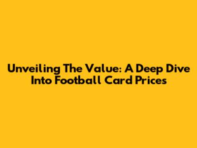 Unveiling The Value: A Deep Dive Into Football Card Prices