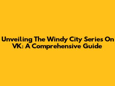 Unveiling The Windy City Series On VK: A Comprehensive Guide