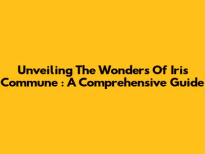 Unveiling The Wonders Of *Iris Commune*: A Comprehensive Guide