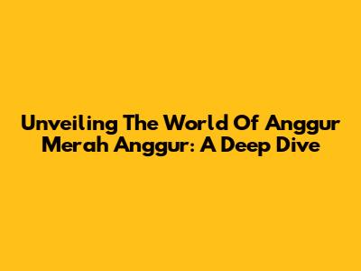 Unveiling The World Of Anggur Merah Anggur: A Deep Dive