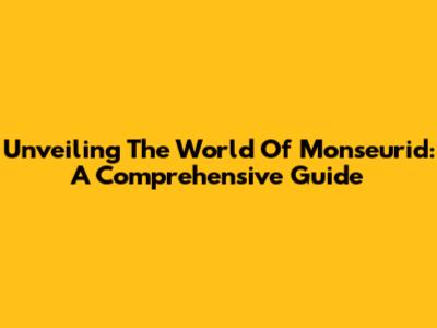 Unveiling The World Of Monseurid: A Comprehensive Guide