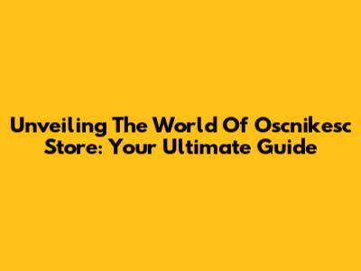 Unveiling The World Of Oscnikesc Store: Your Ultimate Guide