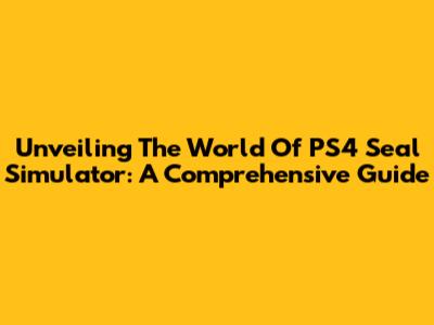 Unveiling The World Of PS4 Seal Simulator: A Comprehensive Guide