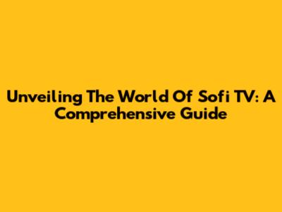 Unveiling The World Of Sofi TV: A Comprehensive Guide
