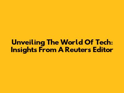 Unveiling The World Of Tech: Insights From A Reuters Editor
