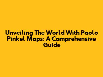 Unveiling The World With Paolo Pinkel Maps: A Comprehensive Guide