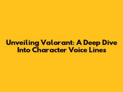 Unveiling Valorant: A Deep Dive Into Character Voice Lines