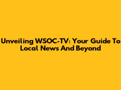 Unveiling WSOC-TV: Your Guide To Local News And Beyond