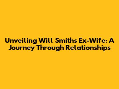 Unveiling Will Smith's Ex-Wife: A Journey Through Relationships