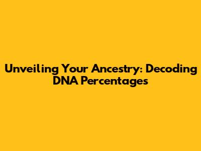 Unveiling Your Ancestry: Decoding DNA Percentages
