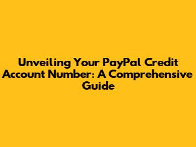 Unveiling Your PayPal Credit Account Number: A Comprehensive Guide