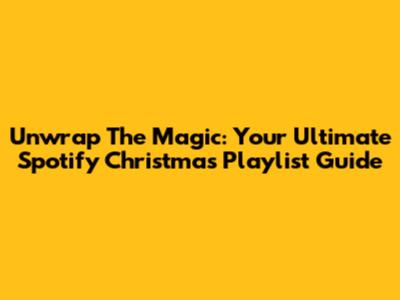 Unwrap The Magic: Your Ultimate Spotify Christmas Playlist Guide