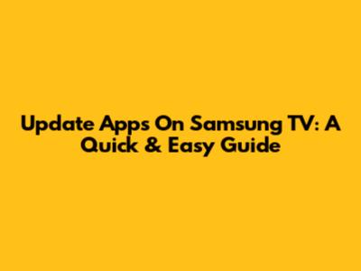Update Apps On Samsung TV: A Quick & Easy Guide