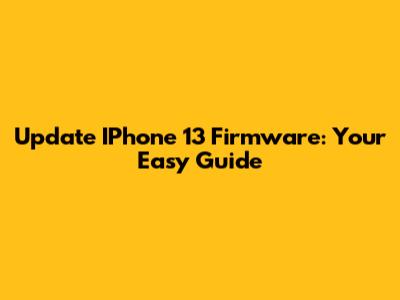 Update IPhone 13 Firmware: Your Easy Guide