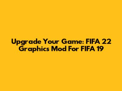 Upgrade Your Game: FIFA 22 Graphics Mod For FIFA 19