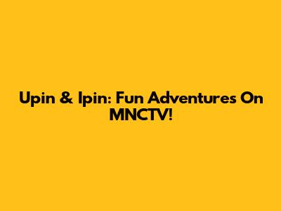 Upin & Ipin: Fun Adventures On MNCTV!