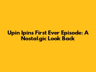 Upin Ipin's First Ever Episode: A Nostalgic Look Back