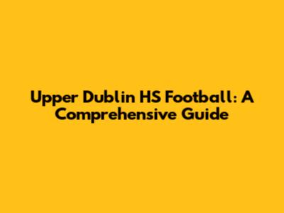 Upper Dublin HS Football: A Comprehensive Guide