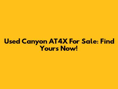 Used Canyon AT4X For Sale: Find Yours Now!