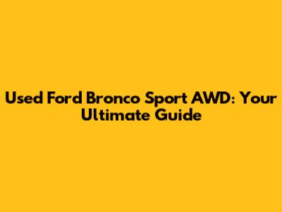 Used Ford Bronco Sport AWD: Your Ultimate Guide