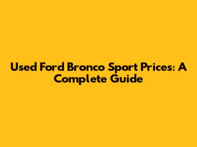 Used Ford Bronco Sport Prices: A Complete Guide