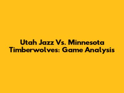 Utah Jazz Vs. Minnesota Timberwolves: Game Analysis