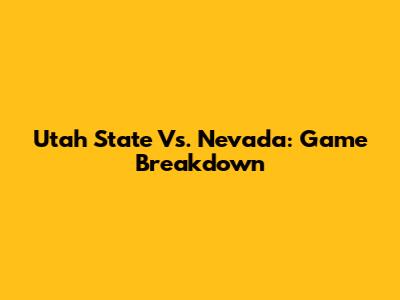 Utah State Vs. Nevada: Game Breakdown