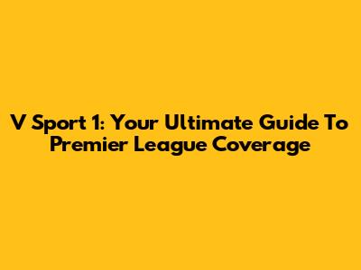 V Sport 1: Your Ultimate Guide To Premier League Coverage