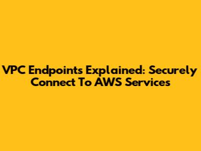 VPC Endpoints Explained: Securely Connect To AWS Services