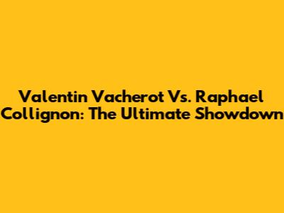 Valentin Vacherot Vs. Raphael Collignon: The Ultimate Showdown