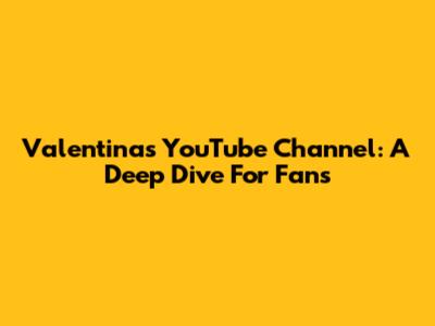 Valentina's YouTube Channel: A Deep Dive For Fans