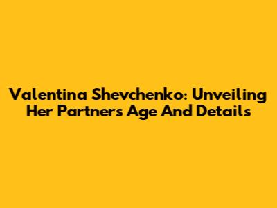 Valentina Shevchenko: Unveiling Her Partner's Age And Details