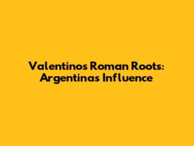 Valentino's Roman Roots: Argentina's Influence