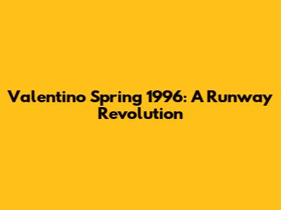 Valentino Spring 1996: A Runway Revolution