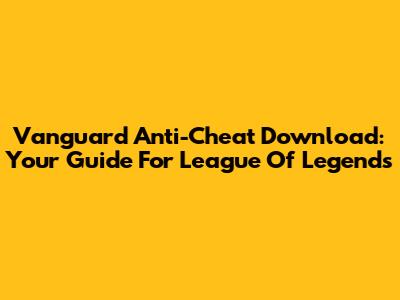 Vanguard Anti-Cheat Download: Your Guide For League Of Legends