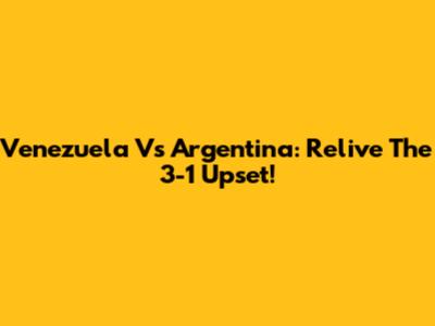 Venezuela Vs Argentina: Relive The 3-1 Upset!