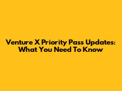 Venture X Priority Pass Updates: What You Need To Know