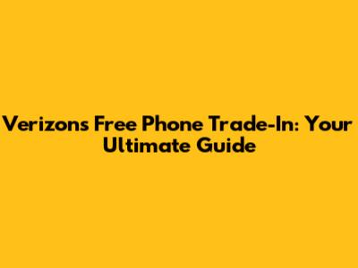 Verizon's Free Phone Trade-In: Your Ultimate Guide