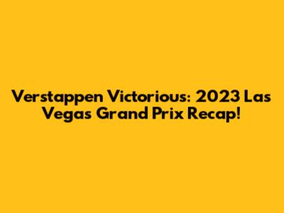 Verstappen Victorious: 2023 Las Vegas Grand Prix Recap!