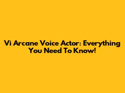 Vi Arcane Voice Actor: Everything You Need To Know!