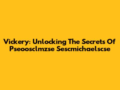 Vickery: Unlocking The Secrets Of Pseoosclmzse Sescmichaelscse