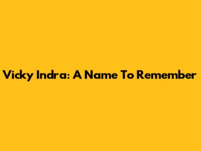 Vicky Indra: A Name To Remember